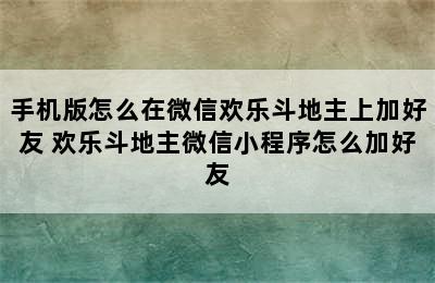 手机版怎么在微信欢乐斗地主上加好友 欢乐斗地主微信小程序怎么加好友